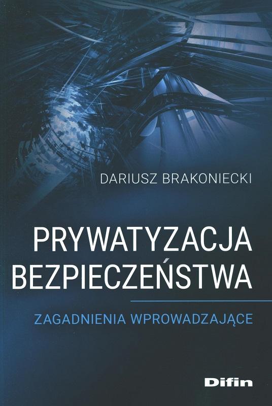Prywatyzacja bezpieczeństwa, zagadnienia wprowadzające - Dariusz Brakoniecki