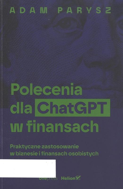 Polecenia dla ChatGPT w finansach : praktyczne zastosowanie w biznesie i finansach osobistych / Adam Parysz.