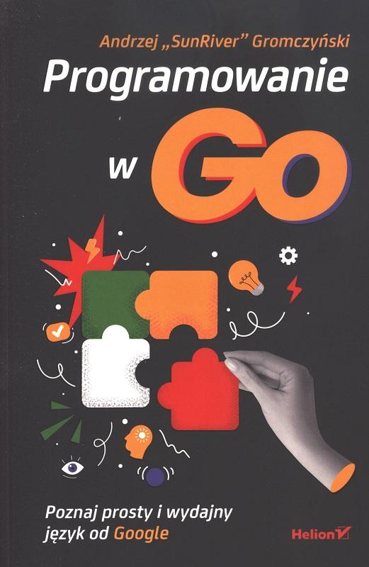 Programowanie w Go : poznaj prosty i wydajny język od Google / Andrzej "SunRiver" Gromczyński.