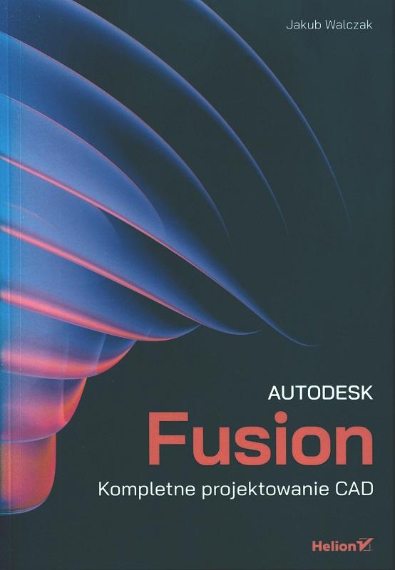 Autodesk Fusion : kompletne projektowanie CAD / Jakub Walczak.
