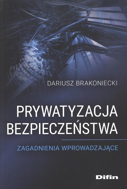 Prywatyzacja bezpieczeństwa : zagadnienia wprowadzające / Dariusz Brakoniecki.