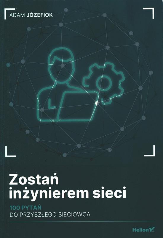 Zostań inżynierem sieci : 100 pytań do przyszłego sieciowca / Adam Józefiok.