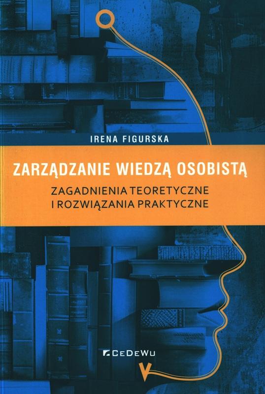 Zarządzanie wiedzą osobistą : zagadnienia teoretyczne i rozwiązania praktyczne / Irena Figurska.