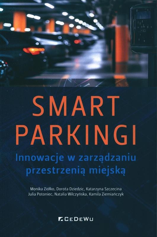 Smart parkingi : innowacje w zarządzaniu przestrzenią miejską / Monika Ziółko, Dorota Dziedzic, Katarzyna Szczecina, Julia Potoniec, Natalia Wilczyńska, Kamila Ziemiańczyk.