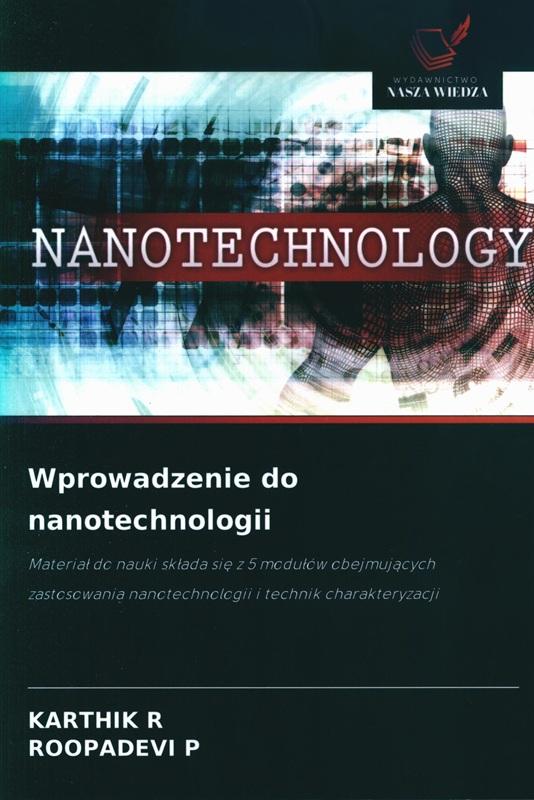 Wprowadzenie do nanotechnologii : materiał do nauki składa się z 5 modułów obejmujących zastosowania nanotechnologii i technik charakteryzacji / Karthik R, Roopadevi P.