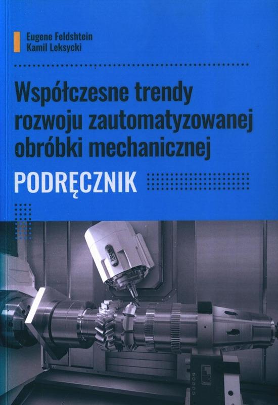 Współczesne trendy rozwoju zautomatyzowanej obróbki mechanicznej : podręcznik / Eugene Feldhtein, Kamil Leksycki.