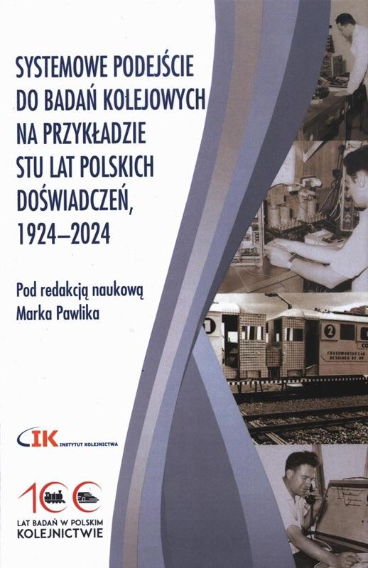 Systemowe podejście do badań kolejowych na przykładzie stu lat polskich doświadczeń, 1924-2024 / pod redakcją naukową Marka Pawlika. 