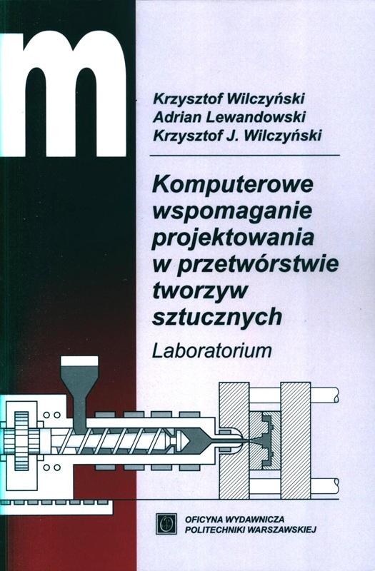 Komputerowe wspomaganie projektowania w przetwórstwie tworzyw sztucznych : laboratorium / Krzysztof Wilczyński, Adrian Lewandowski, Krzysztof J. Wilczyński. 