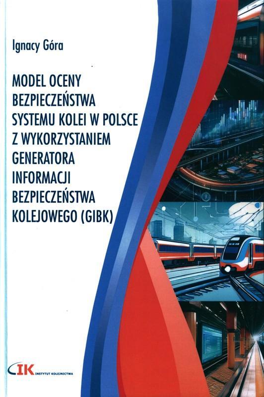Model oceny bezpieczeństwa systemu kolei w Polsce z wykorzystaniem Generatora Informacji Bezpieczeństwa Kolejowego (GIBK) / Ignacy Góra. 