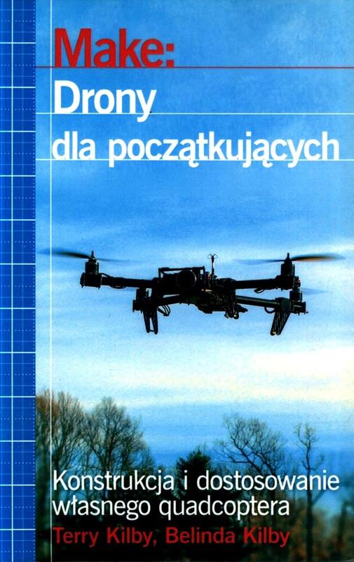 Make: drony dla początkujących / Terry Kilby, Belinda Kilby ; przekład Maria Chaniewska. 