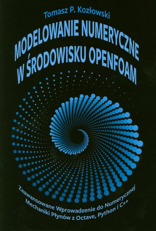 Modelowanie numeryczne w środowisku OpenFOAM : zaawansowane wprowadzenie do numerycznej mechaniki płynów z Octave, Python i C++ / Tomasz P. Kozłowski.
