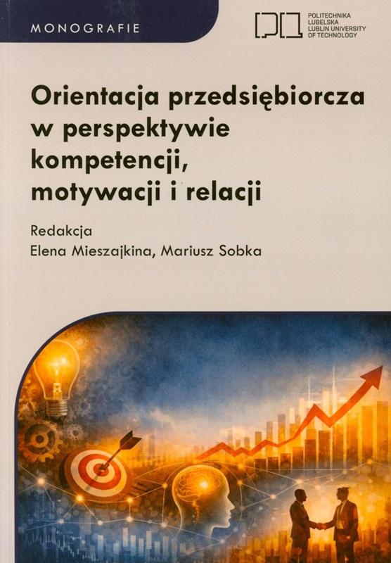 Orientacja przedsiębiorcza w perspektywie kompetencji, motywacji i relacji / redakcja Elena Mieszajkina, Mariusz Sobka.