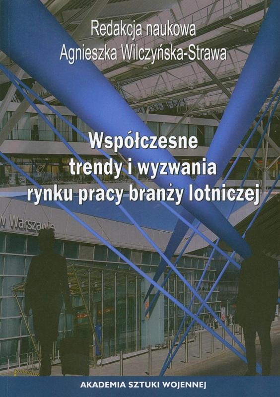 Współczesne trendy i wyzwania rynku pracy branży lotniczej / redakcja naukowa Agnieszka Wilczyńska-Strawa ; Akademia Sztuki Wojennej.