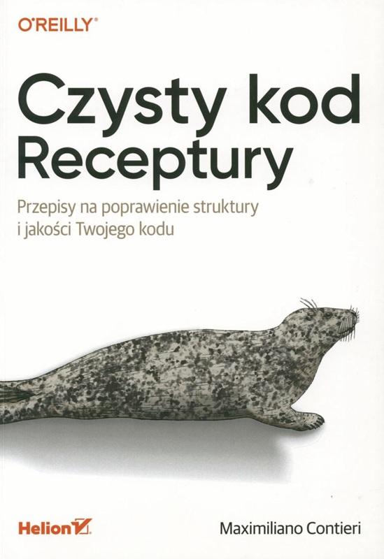 Czysty kod receptury : przepisy na poprawienie struktury i jakości twojego kodu / Maximiliano Contieri ; przekład: Grzegorz Werner.