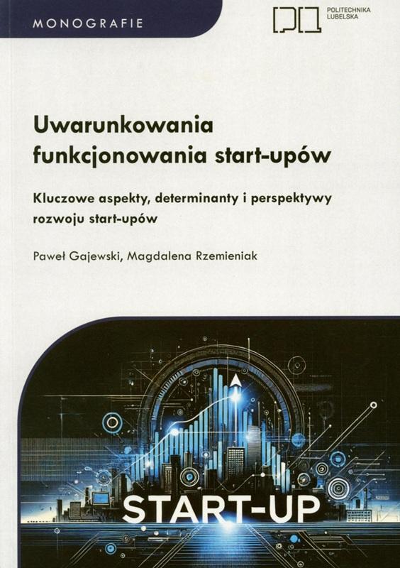 Uwarunkowania funkcjonowania start-upów : kluczowe aspekty, determinanty i perspektywy rozwoju start-upów / Paweł Gajewski, Magdalena Rzemieniak.