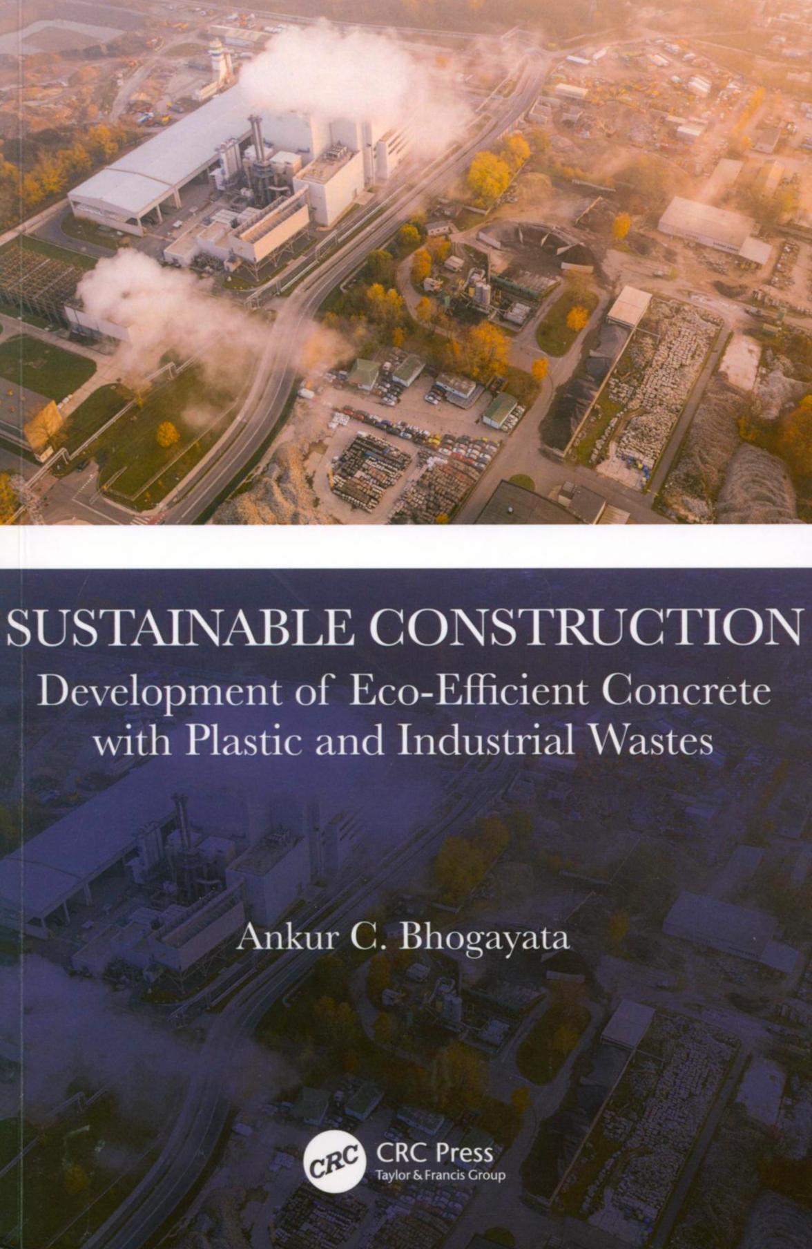 Sustainable construction : development of eco-efficient concrete with plastic and industrial wastes / Ankur C. Bhogayata.