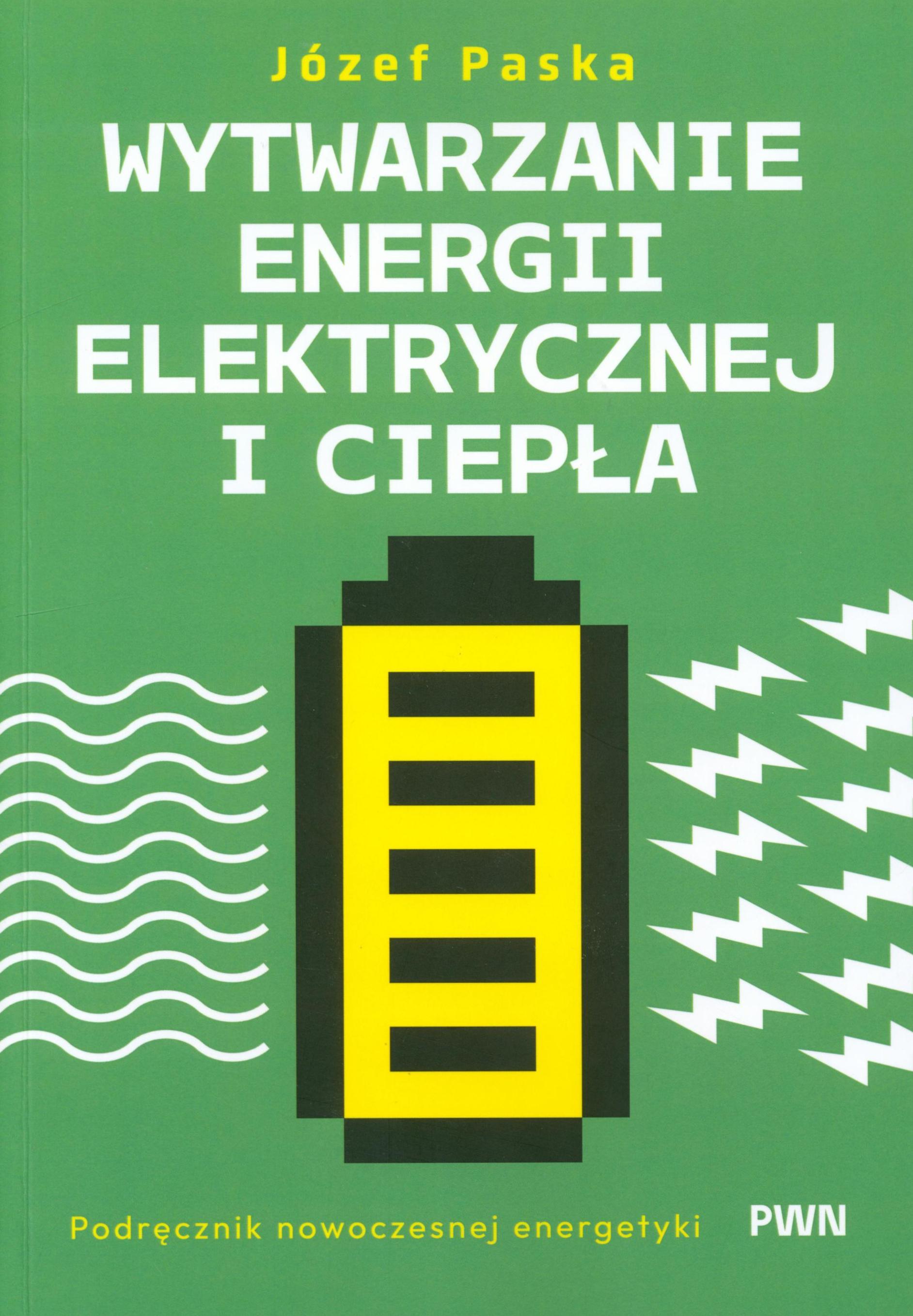 Wytwarzanie energii elektrycznej i ciepła : podręcznik nowoczesnej energetyki / Józef Paska.