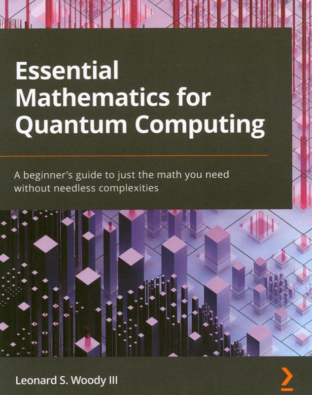 Essential mathematics for quantum computing : a beginner's guide to just the math you need without needless complexities / Leonard S. Woody III.