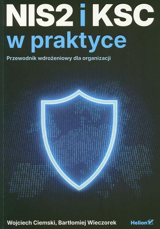 NIS2 i KSC w praktyce : przewodnik wdrożeniowy dla organizacji / Wojciech Ciemski, Bartłomiej Wieczorek.